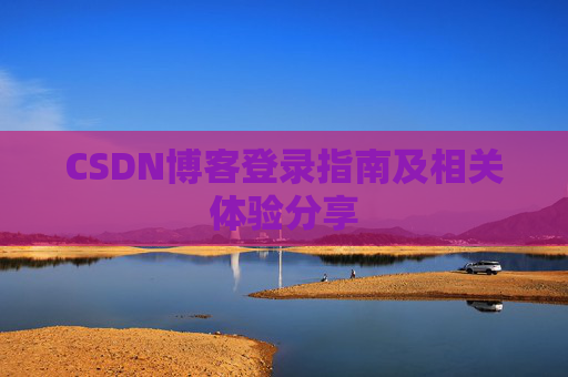 CSDN博客登录指南及相关体验分享